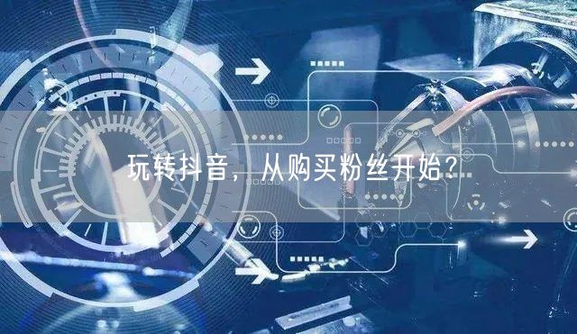 玩转抖音，从购买粉丝开始？