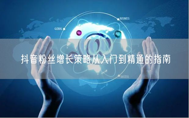 抖音粉丝增长策略从入门到精通的指南