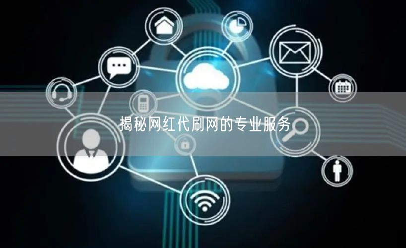 揭秘网红代刷网的专业服务