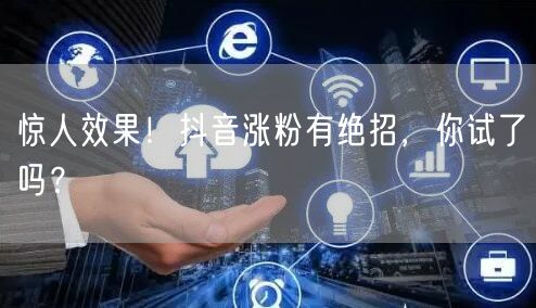 惊人效果！抖音涨粉有绝招，你试了吗？