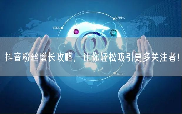 抖音粉丝增长攻略，让你轻松吸引更多关注者！