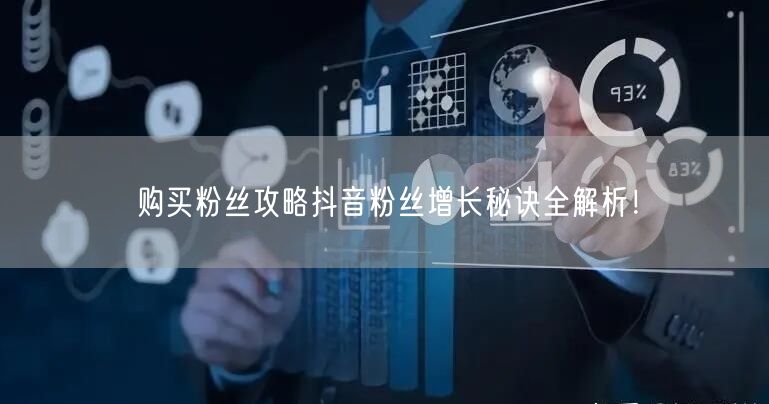 购买粉丝攻略抖音粉丝增长秘诀全解析！
