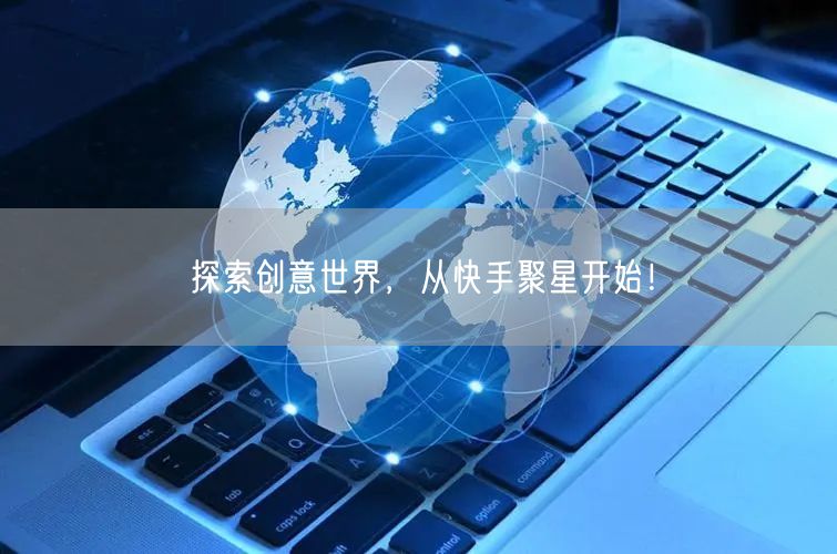 探索创意世界，从快手聚星开始！