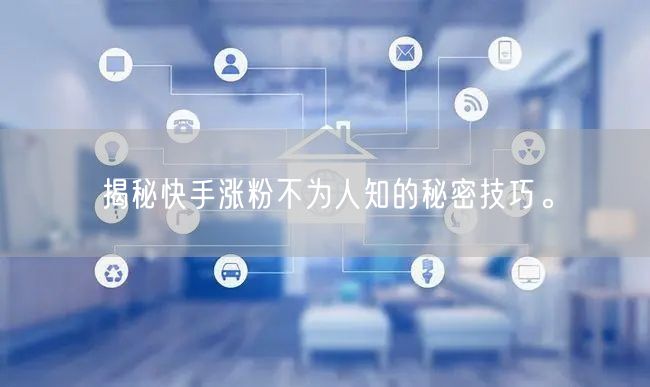 揭秘快手涨粉不为人知的秘密技巧。