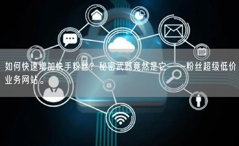 如何快速增加快手粉丝？秘密武器竟然是它——粉丝超级低价业务网站。