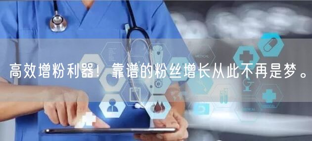 高效增粉利器！靠谱的粉丝增长从此不再是梦。