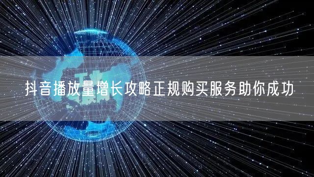 抖音播放量增长攻略正规购买服务助你成功