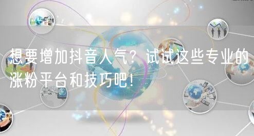 想要增加抖音人气？试试这些专业的涨粉平台和技巧吧！