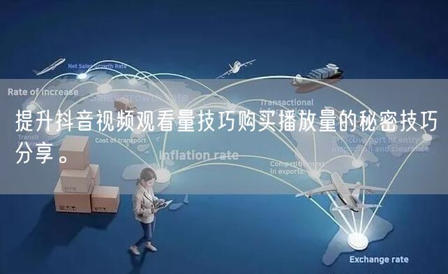 提升抖音视频观看量技巧购买播放量的秘密技巧分享。