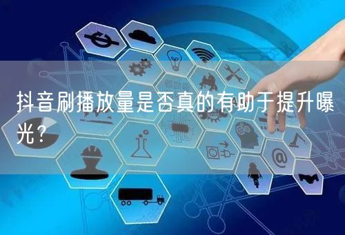 抖音刷播放量是否真的有助于提升曝光？