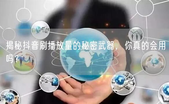 揭秘抖音刷播放量的秘密武器，你真的会用吗？