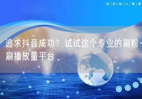 追求抖音成功？试试这个专业的刷粉刷播放量平台