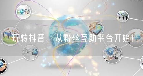 玩转抖音，从粉丝互助平台开始！