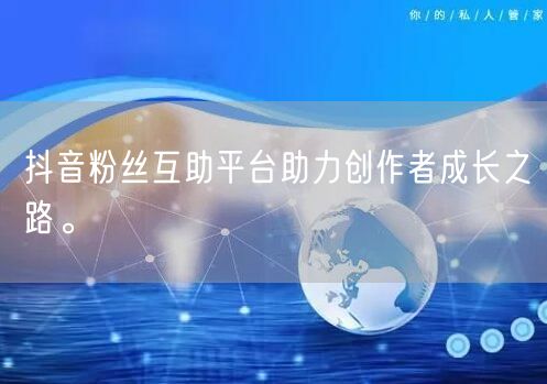 抖音粉丝互助平台助力创作者成长之路。