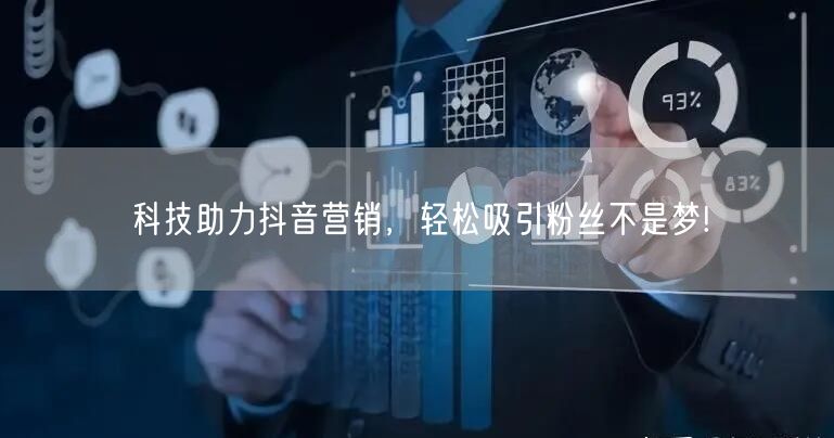 科技助力抖音营销，轻松吸引粉丝不是梦!